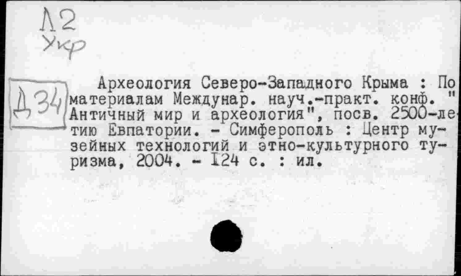 ﻿Археология Северо-Западного Крыма : По i\ материалам Междунар. науч.-практ. конф. " гп - Античный мир и археология”, поев. 2500-ле 'тию Евпатории. - Симферополь : Центр музейных технологий и этно-культурного туризма, 2004. - 124 с. : ил.